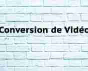 Conversion de Vidéo Conversion de Vidéo