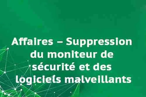 Affaires – Suppression du moniteur de sécurité et des logiciels malveillants